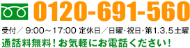 フリーダイヤル0120-691-560 受付時間/平日9:00〜18:00 ※日祝を除く 通話料無料!お気軽にお電話ください!